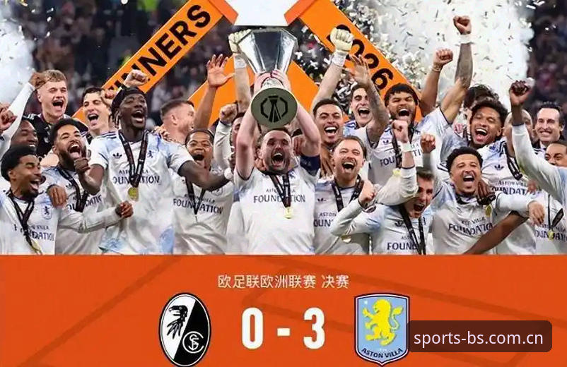 B体育官网注册2026最新版本 欧联杯决赛最新动态:埃梅里率维拉3-0完胜弗赖堡,创纪录捧起第五座欧联冠军奖杯